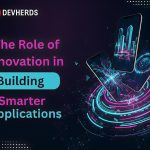 The Role of Innovation in Building Smarter Applications